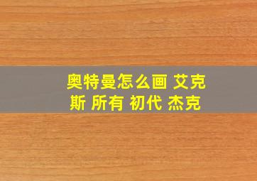 奥特曼怎么画 艾克斯 所有 初代 杰克